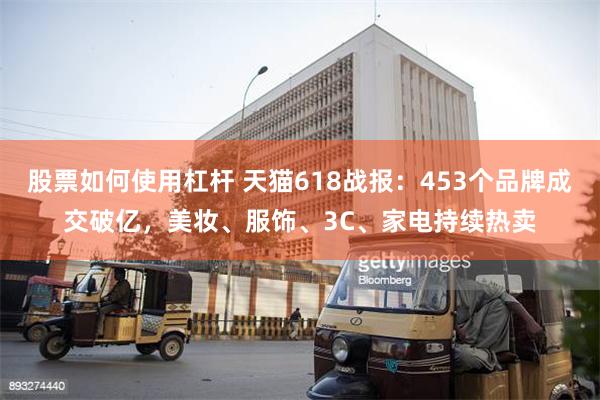 股票如何使用杠杆 天猫618战报：453个品牌成交破亿，美妆