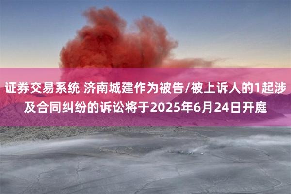 证券交易系统 济南城建作为被告/被上诉人的1起涉及合同纠纷的