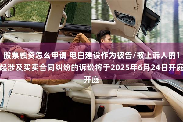 股票融资怎么申请 电白建设作为被告/被上诉人的1起涉及买卖合
