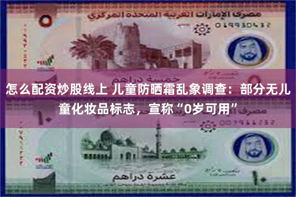 怎么配资炒股线上 儿童防晒霜乱象调查：部分无儿童化妆品标志，