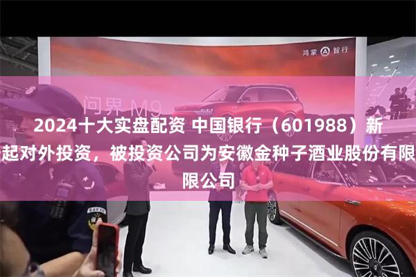 2024十大实盘配资 中国银行（601988）新增一起对外投