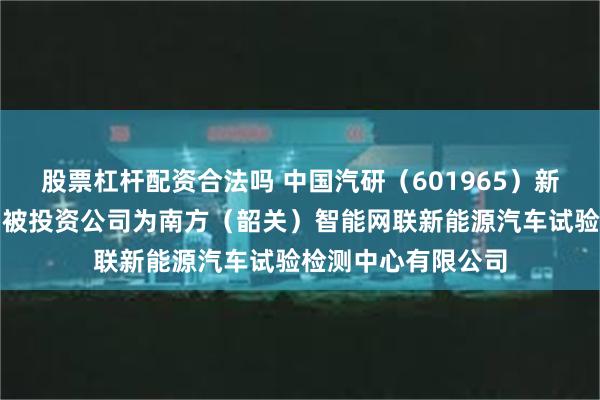 股票杠杆配资合法吗 中国汽研（601965）新增一起对外投资