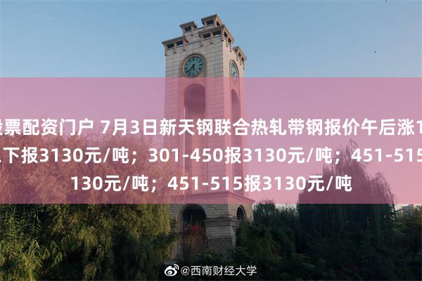 股票配资门户 7月3日新天钢联合热轧带钢报价午后涨10元/吨