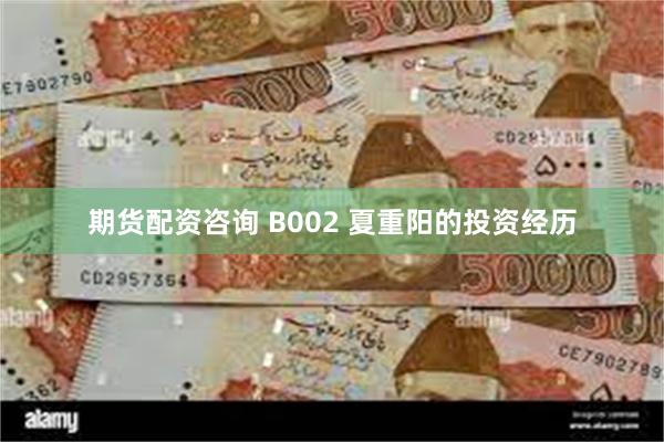 期货配资咨询 B002 夏重阳的投资经历