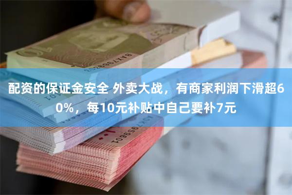 配资的保证金安全 外卖大战，有商家利润下滑超60%，每10元