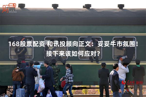 168股票配资 和讯投顾向正文：妥妥牛市氛围！接下来该如何应