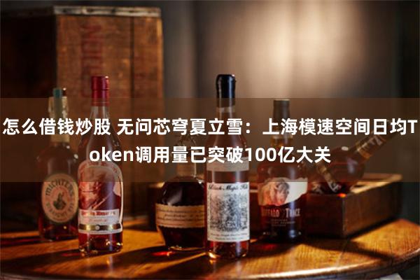 怎么借钱炒股 无问芯穹夏立雪：上海模速空间日均Token调用