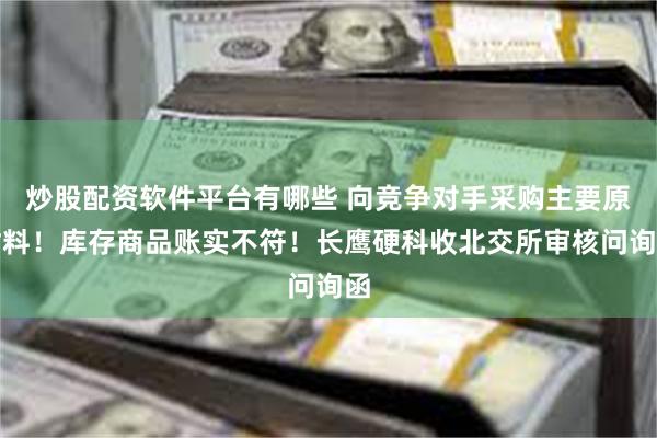 炒股配资软件平台有哪些 向竞争对手采购主要原材料！库存商品账