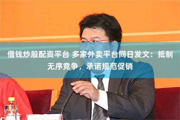 借钱炒股配资平台 多家外卖平台同日发文：抵制无序竞争，承诺规