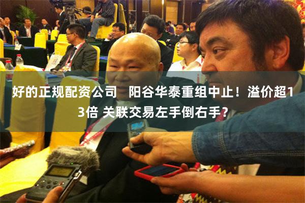 好的正规配资公司   阳谷华泰重组中止！溢价超13倍 关联交