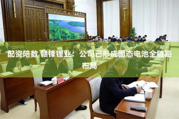 配资陪数 赣锋锂业：公司已形成固态电池全链路布局