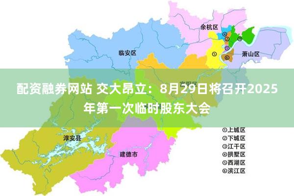 配资融券网站 交大昂立：8月29日将召开2025年第一次临时