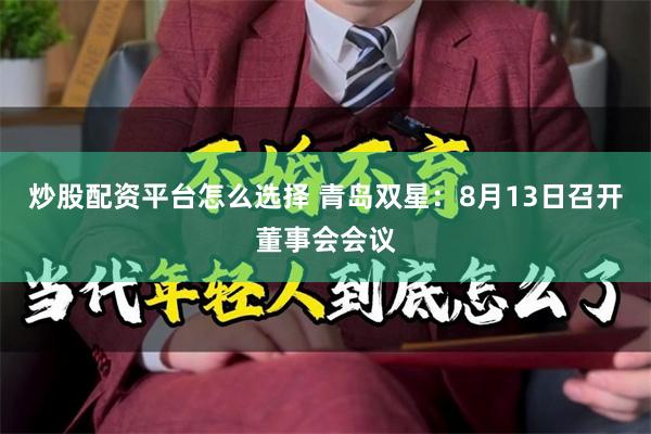 炒股配资平台怎么选择 青岛双星：8月13日召开董事会会议