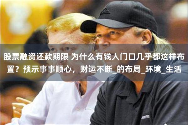 股票融资还款期限 为什么有钱人门口几乎都这样布置？预示事事顺