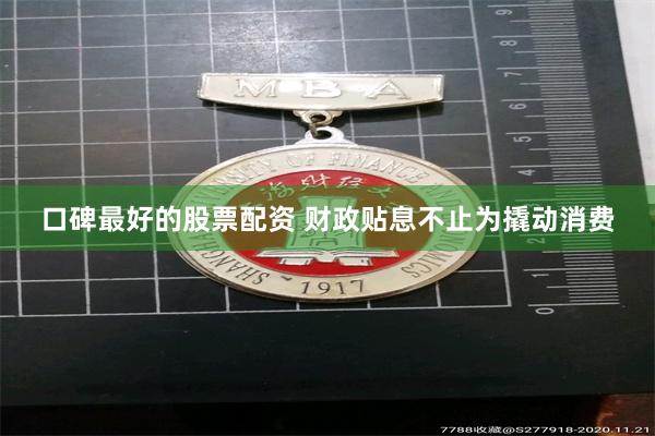 口碑最好的股票配资 财政贴息不止为撬动消费