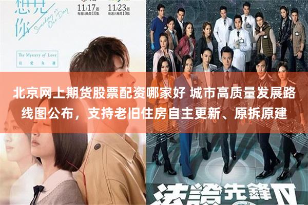 北京网上期货股票配资哪家好 城市高质量发展路线图公布，支持老