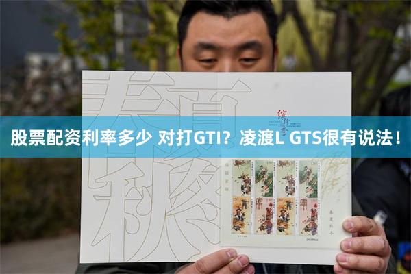 股票配资利率多少 对打GTI？凌渡L GTS很有说法！