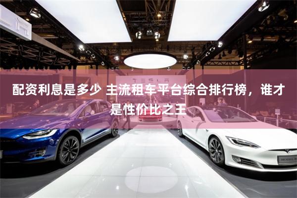 配资利息是多少 主流租车平台综合排行榜，谁才是性价比之王