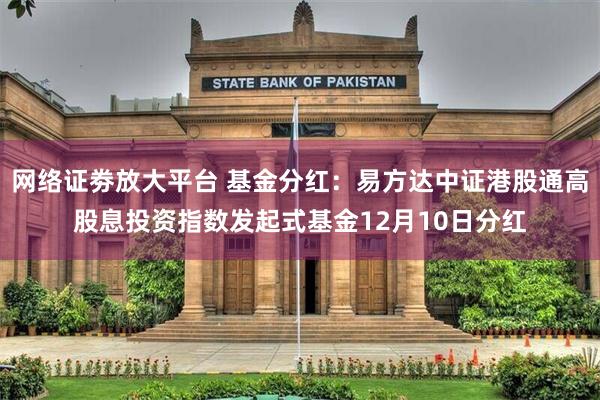 网络证劵放大平台 基金分红：易方达中证港股通高股息投资指数发