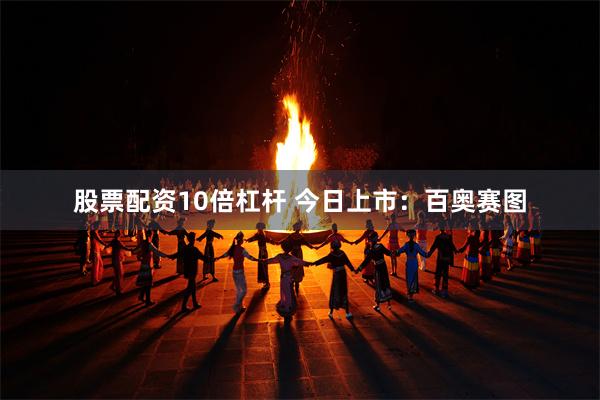 股票配资10倍杠杆 今日上市：百奥赛图