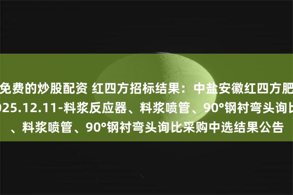 免费的炒股配资 红四方招标结果：中盐安徽红四方肥业股份有限公