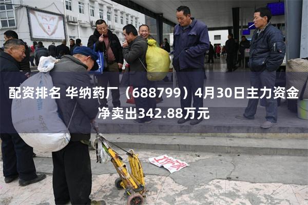配资排名 华纳药厂(688799)4月30日主力资金净卖出342.88万元
