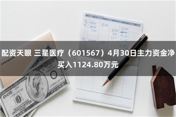配资天眼 三星医疗（601567）4月30日主力资金净买入1