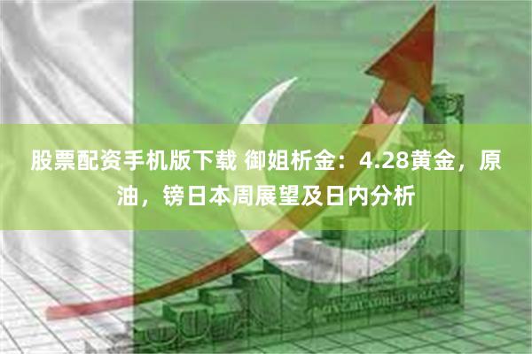 股票配资手机版下载 御姐析金：4.28黄金，原油，镑日本周展